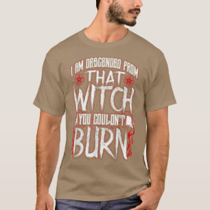 I am Descended From That Witch You Couldnt Burn  T-Shirt