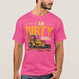 I Am Dirty Minded Backhoe Loader Construction Mach T-Shirt