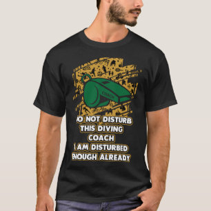 I Am Disturbed Enough Already Diving Coach Humour T-Shirt
