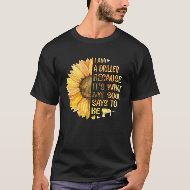 I Am Driller Because It s What My Soul Says To Be  T-Shirt (Front)