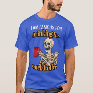 I am Famous for drinking to much Coffee Lover Skel T-Shirt