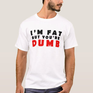 I am fat but you are dumb T-Shirt
