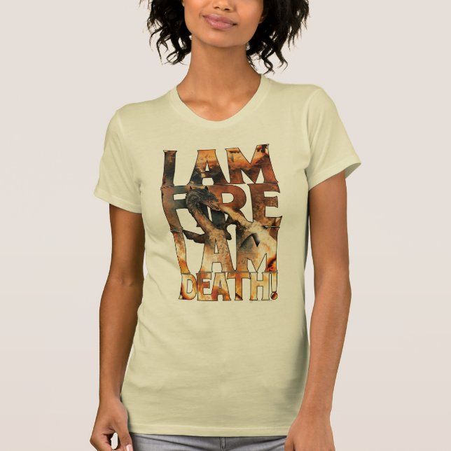 I Am Fire I Am Death! T-Shirt (Front)