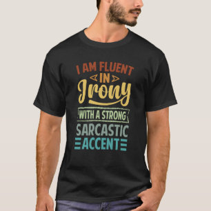 I Am Fluent In Irony With A Strong Sarcastic Accen T-Shirt
