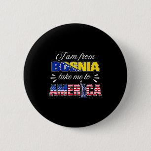 I am from bosnia take me to america 6 cm round badge