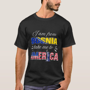I am from bosnia take me to america  T-Shirt