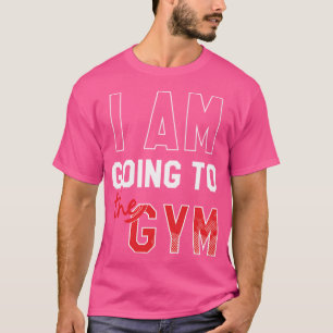 I Am Going To The Gym  Gym T-Shirt