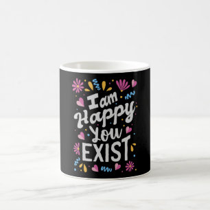 I am happy you exist coffee mug