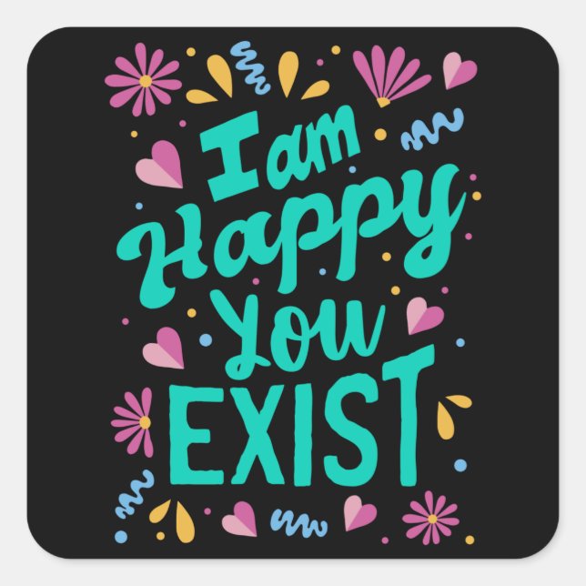 I am happy you exist square sticker (Front)