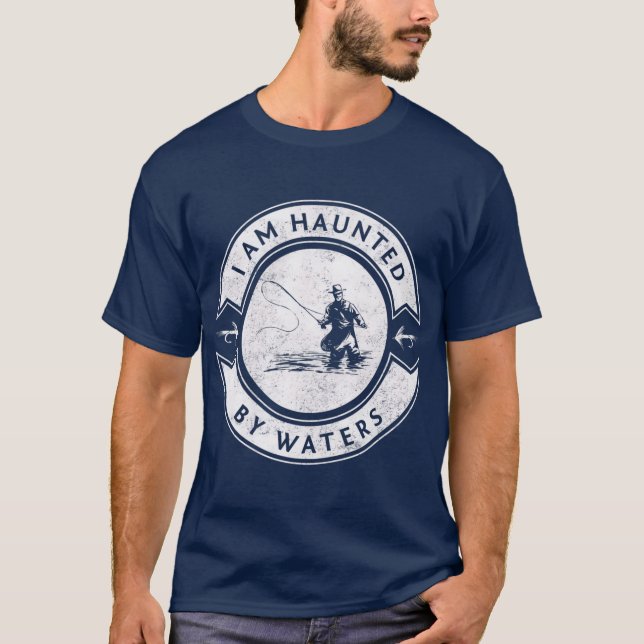 I Am Haunted By Waters Fly Fishing T-Shirt (Front)