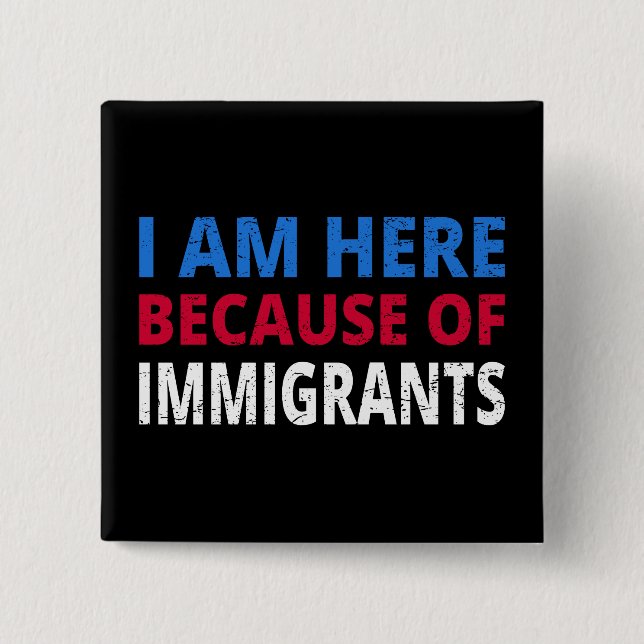 I Am Here Because Of Immigrants I 15 Cm Square Badge (Front)