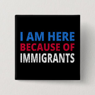 I Am Here Because Of Immigrants I 15 Cm Square Badge