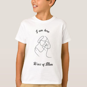 I am here, because of mum T-Shirt