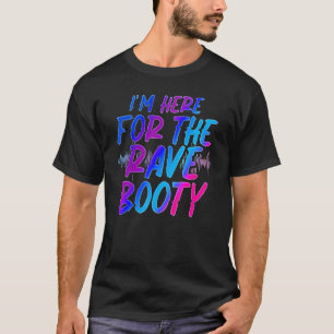 I Am Here For The Rave Booty Festival T-Shirt