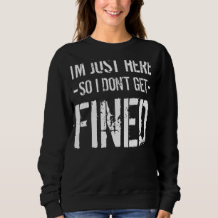 I Am Here So I Don't Get Fined I'm Here So I Don't Sweatshirt