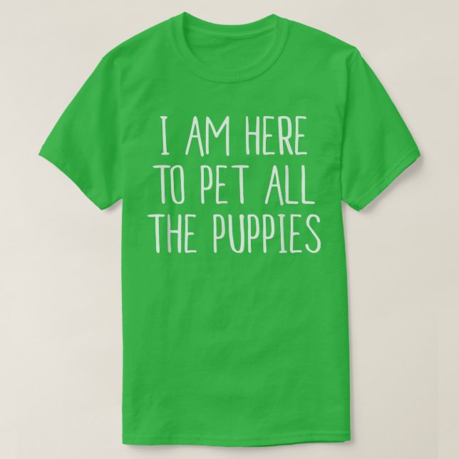 I Am Here to Pet All The Puppies  T-Shirt (Design Front)