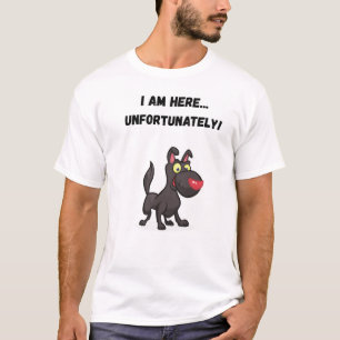 I am here... unfortunately! Funny Dog T-Shirt