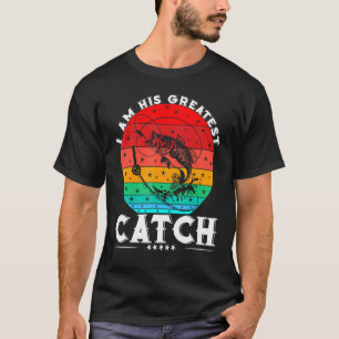 I Am His Greatest Catch Great Fishing Life Fisher T-Shirt