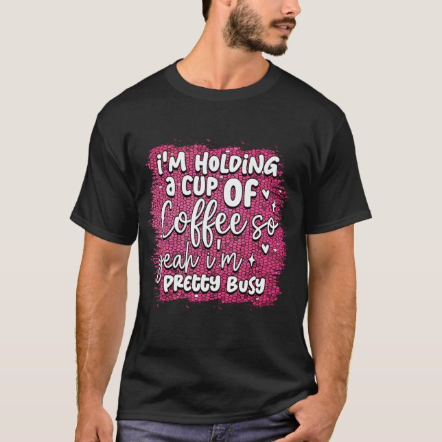I am holding a cup of coffee  T-Shirt (Front)