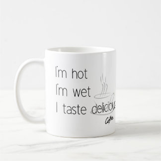 I am hot , I am wet, I taste delicious Coffee Coffee Mug