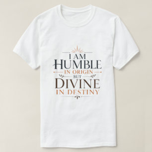 I Am Humble In Origin But Divine In Destiny Quote T-Shirt