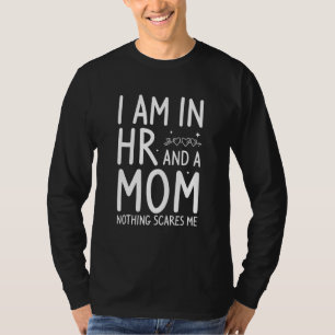 I Am In Hr And A Mom Nothing Scares Me Human Resou T-Shirt