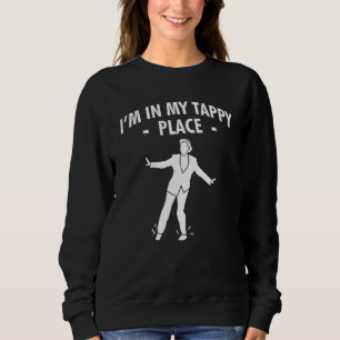 I Am In My Tappy Place Tap Dance Sweatshirt