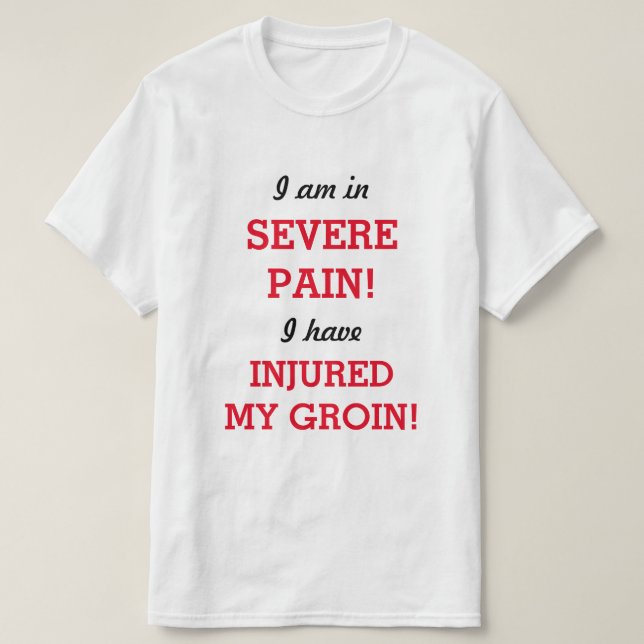 I am in SEVERE PAIN! I have INJURED MY GROIN! T-Shirt (Design Front)