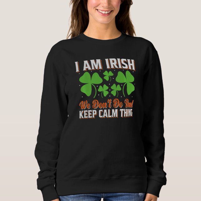 I Am Irish We Don't Do That Keep Calm Thing St Pat Sweatshirt (Front)