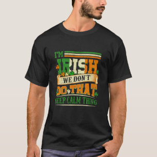I Am Irish We Don't Do That Keep Calm Thing St Pat T-Shirt