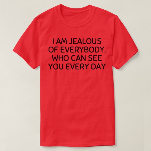 i am jealous of everybody who can see you every da T-Shirt (Design Front)