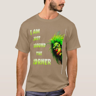 I AM JUST AROUND THE CORNER T-Shirt