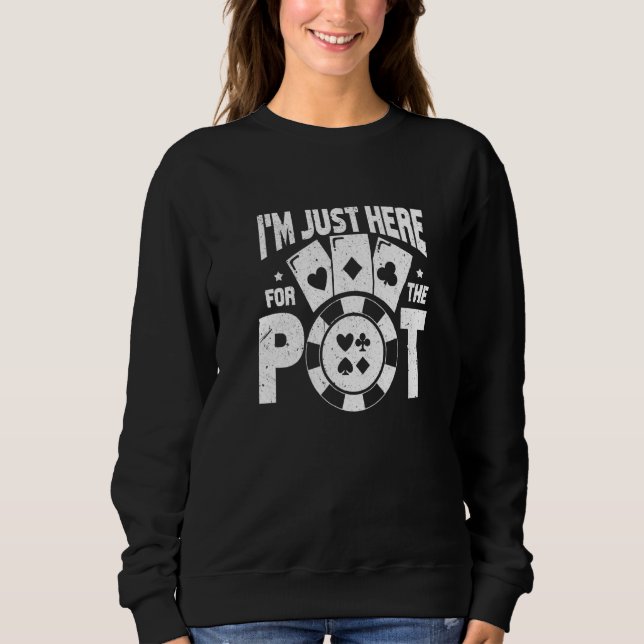 I Am Just Here For The Pot Gambling Poker Player Sweatshirt (Front)