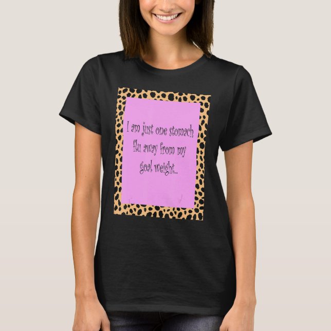 I Am Just One Stomach Flu Away From My Goal Weight T-Shirt (Front)