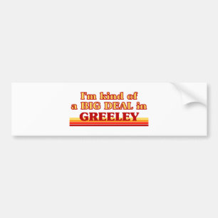 I am kind of a BIG DEAL in Greeley Bumper Sticker