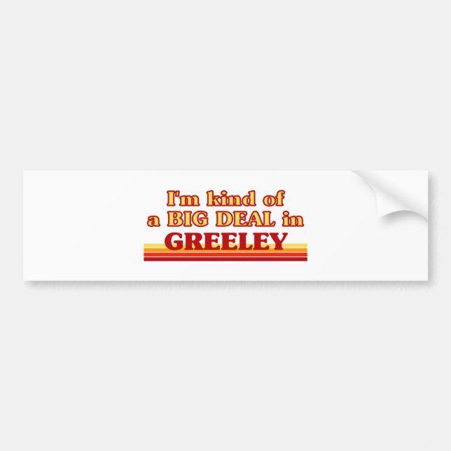 I am kind of a BIG DEAL in Greeley Bumper Sticker (Front)
