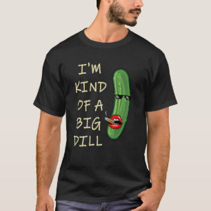 I Am Kind Of A Big Dill Deal  Parody Mash Up T-Shirt
