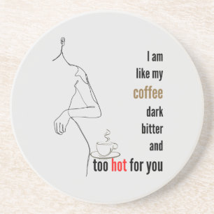 I am like my coffee, dark, bitter and too hot,w coaster