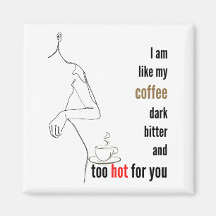 I am like my coffee, dark, bitter and too hot,w magnet