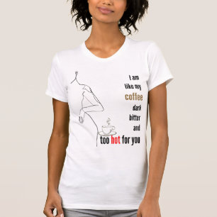 I am like my coffee, dark, bitter and too hot,w T-Shirt