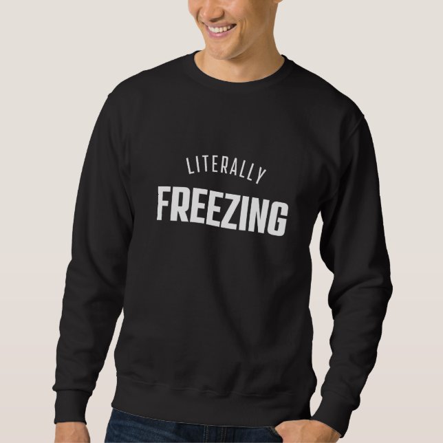 I Am Literally Freezing Cold Always Cold Sweatshirt (Front)