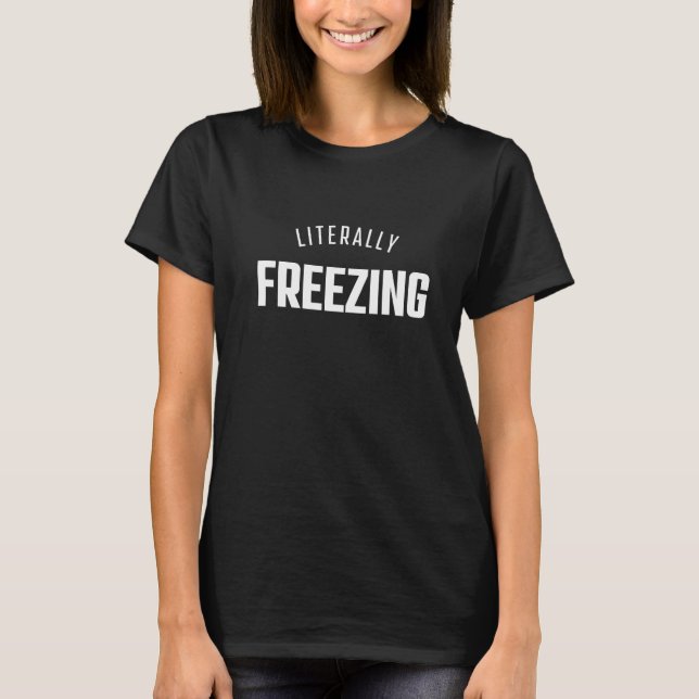 I Am Literally Freezing Cold Always Cold T-Shirt (Front)