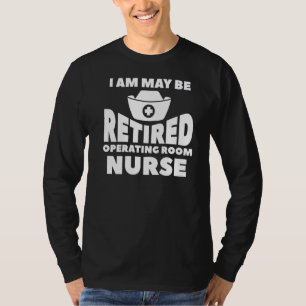 I Am May Be Retired Operating Room Nurse Retiremen T-Shirt