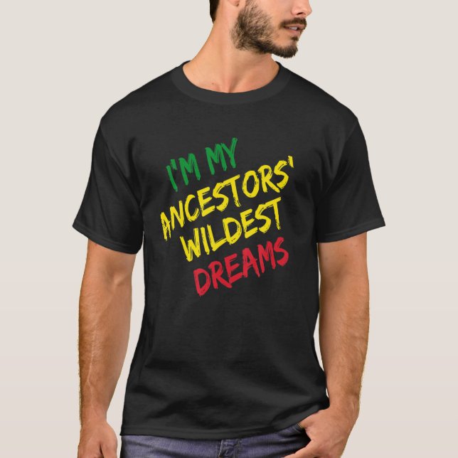 I Am My Ancestors Wildest Dreams - Black History M T-Shirt (Front)