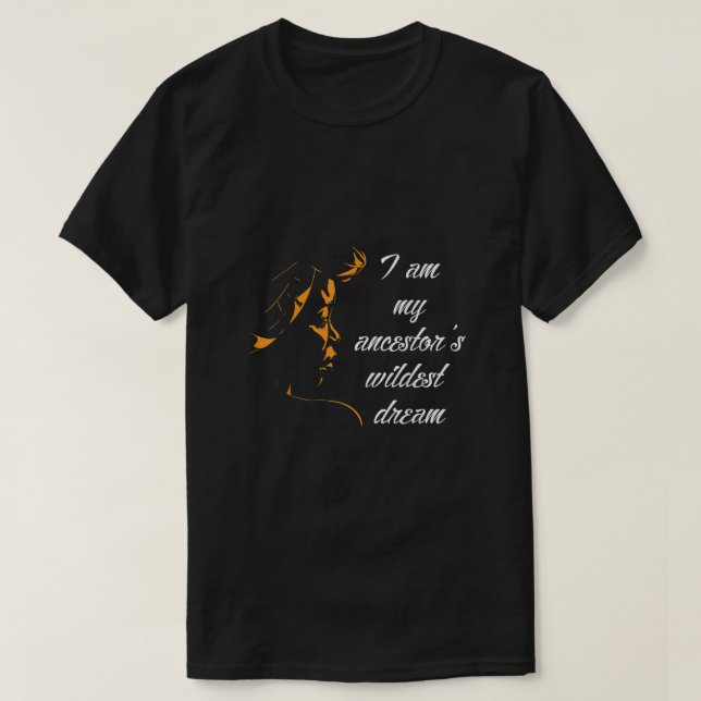 I Am My Ancestors Wildest Dreams Black History Mon T-Shirt (Design Front)