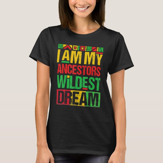 I Am My Ancestors Wildest Dreams Black History Mon T-Shirt (Front)