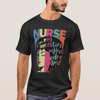 I Am My Ancestors Wildest Dreams Nurse Black Histo T-Shirt