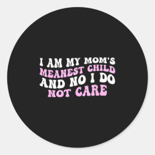 I Am My Mom's Meanest Child And No I Do Not Care F Classic Round Sticker