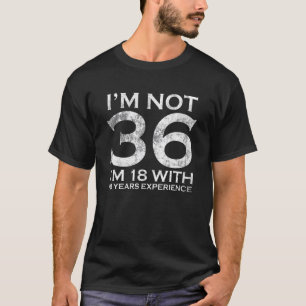 I Am Not 36 I am 18 With 18 Years Experience 36th T-Shirt
