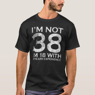 I Am Not 38 I am 18 With 20 Years Experience 38th T-Shirt